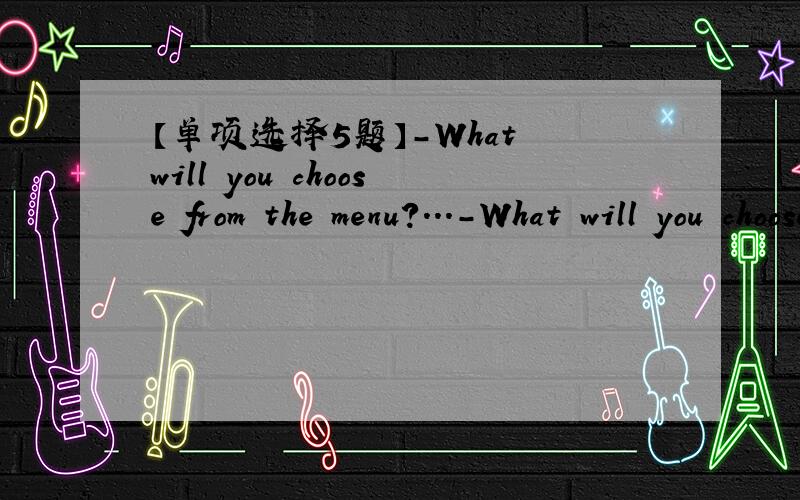 【单项选择5题】-What will you choose from the menu?...-What will you choose from the menu?-I‘ll choose（）sandwiches,（）French fries and（）coffee.A.a；a；a B.some；a；some C.some；some；an D.some；some；some-I（）a book yes