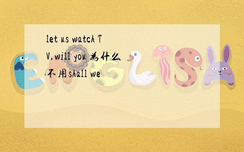 let us watch TV,will you 为什么不用shall we