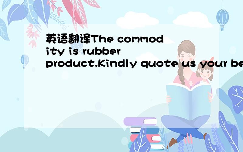英语翻译The commodity is rubber product.Kindly quote us your best rate 如何正确翻译,