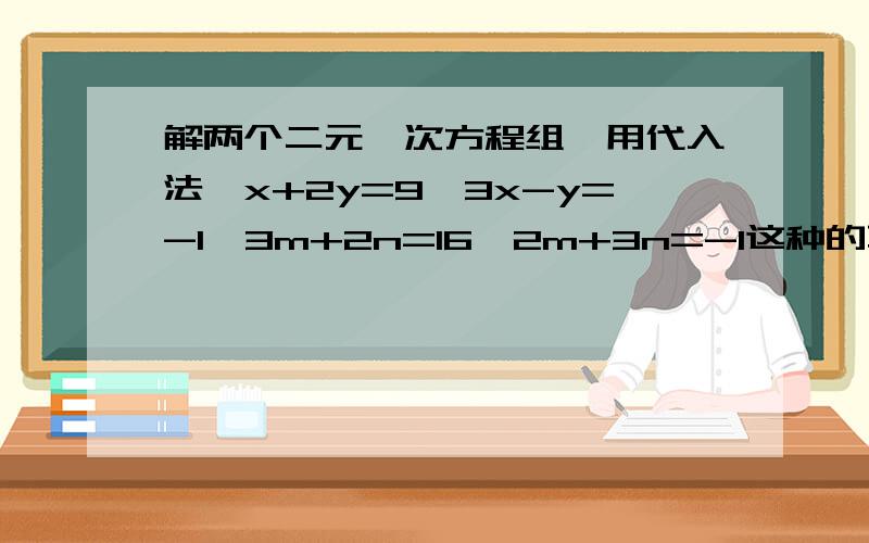 解两个二元一次方程组,用代入法{x+2y=9{3x-y=-1{3m+2n=16{2m+3n=-1这种的不会,教教我吧