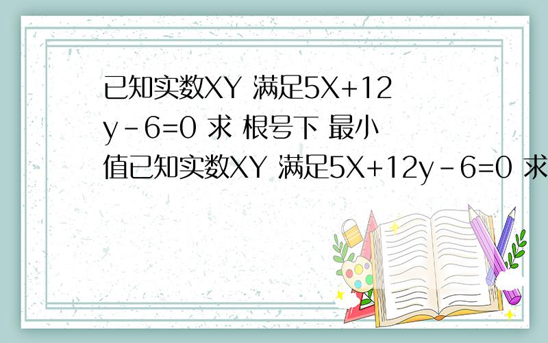 已知实数XY 满足5X+12y-6=0 求 根号下 最小值已知实数XY 满足5X+12y-6=0 求 根号下 x2+y2 -2x-4y+5的最小值
