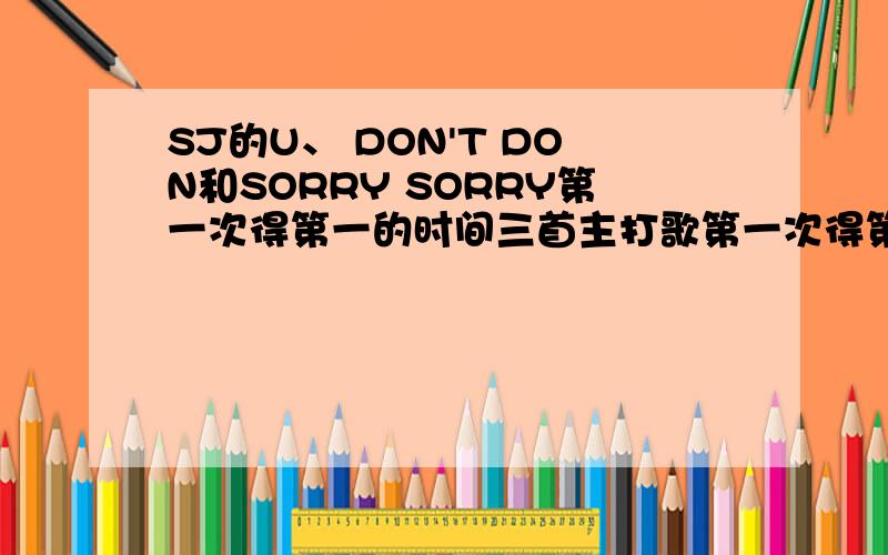 SJ的U、 DON'T DON和SORRY SORRY第一次得第一的时间三首主打歌第一次得第一的时间和舞台.