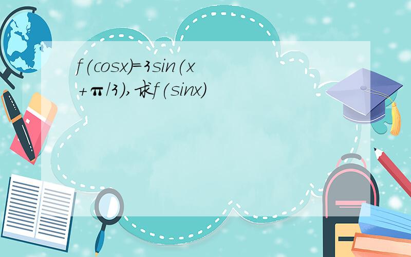 f(cosx)=3sin(x+π/3),求f(sinx)
