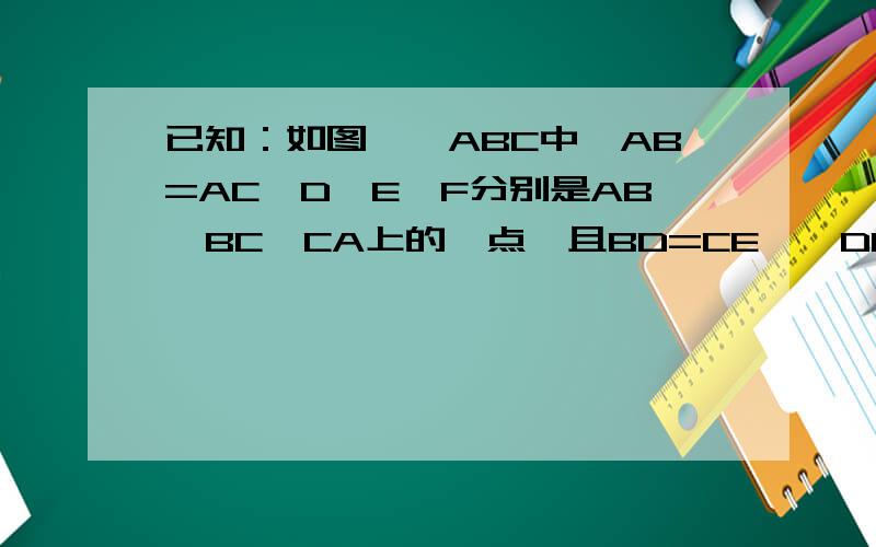 已知：如图,△ABC中,AB=AC,D,E,F分别是AB,BC,CA上的一点,且BD=CE,∠DEF=∠B.求证：△DEF是等腰三角形