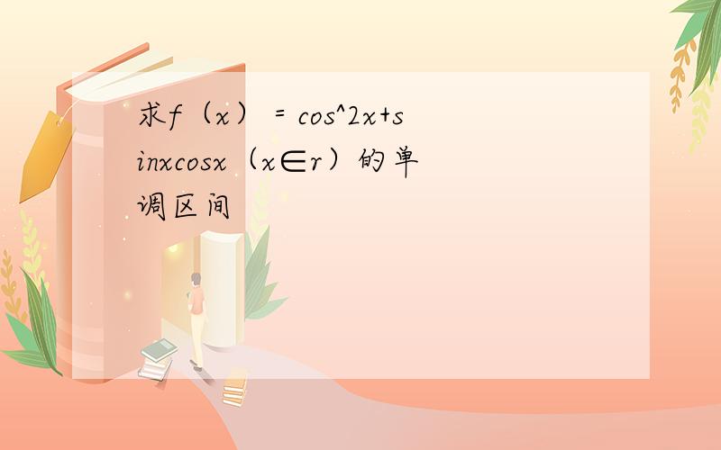 求f（x）＝cos^2x+sinxcosx（x∈r）的单调区间