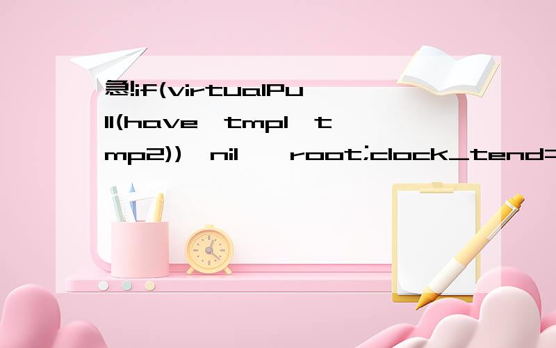 急!if(virtualPull(have,tmp1,tmp2))*nil,*root;clock_tend=clock()-start;printf(