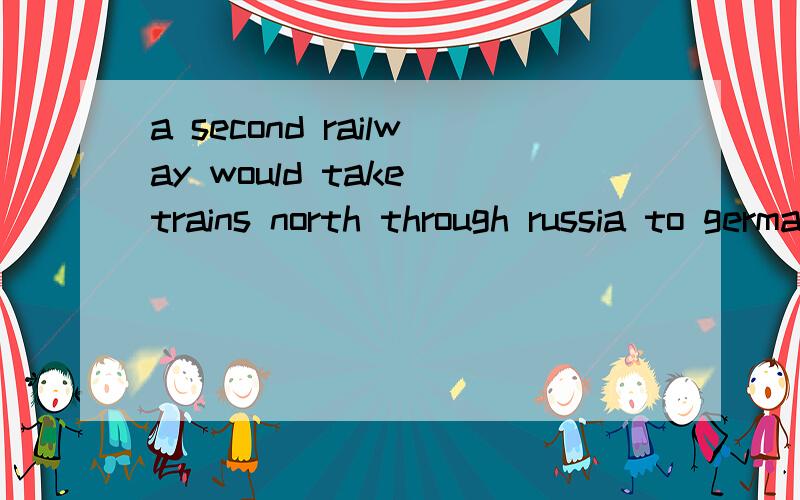 a second railway would take trains north through russia to germany翻译,为什么用through
