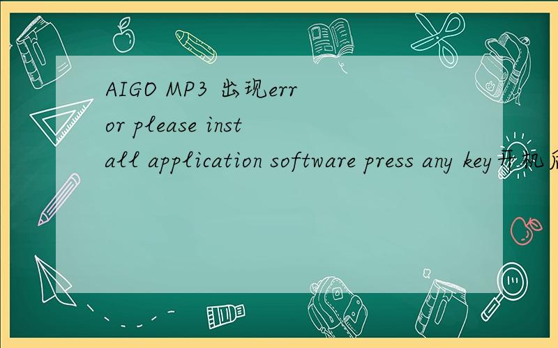 AIGO MP3 出现error please install application software press any key开机后出现以下文字“error:please install application software!press any key” 按任意键后则关机我的MP3是AIGO P200,怎么半.