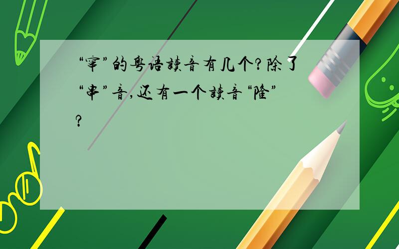 “窜”的粤语读音有几个?除了“串”音,还有一个读音“隆”?