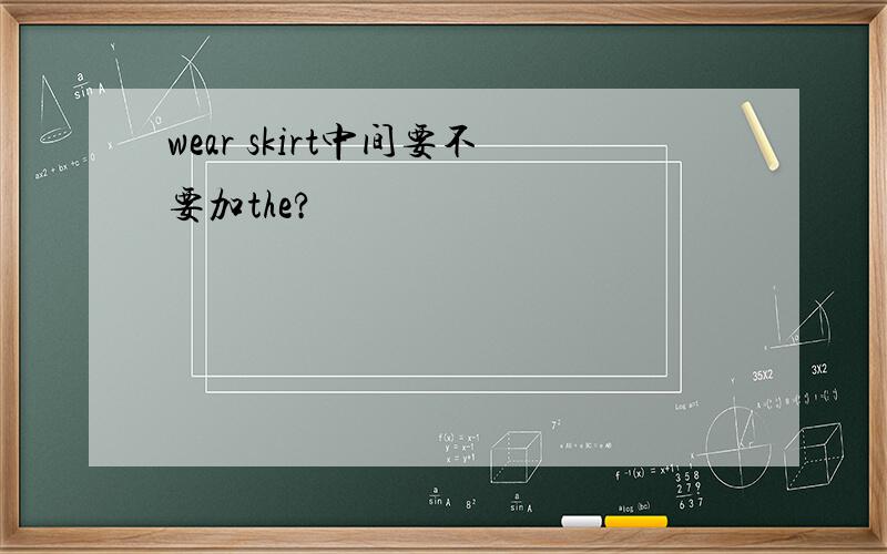 wear skirt中间要不要加the?