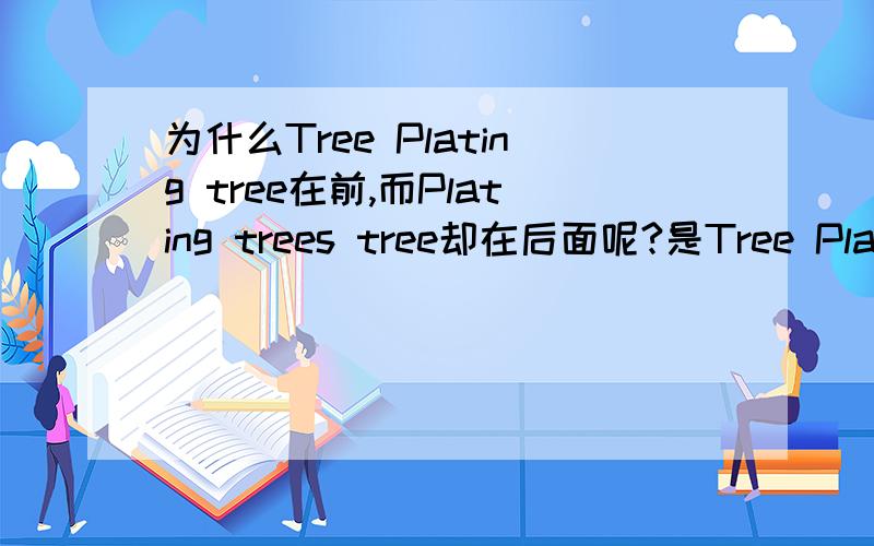 为什么Tree Plating tree在前,而Plating trees tree却在后面呢?是Tree Planting Day