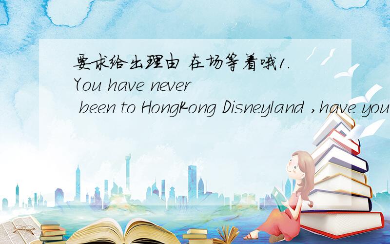 要求给出理由 在场等着哦1.You have never been to HongKong Disneyland ,have you A .First of all B.by the way C.as a result D in fact 2.I used to love this film when I was young ,but I -------- it that way any more A.don't feel B didn't feel