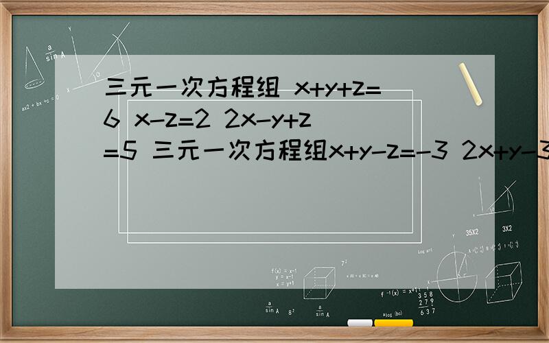 三元一次方程组 x+y+z=6 x-z=2 2x-y+z=5 三元一次方程组x+y-z=-3 2x+y-3z=-2 3x-y+2z=-11三元一次方程组5z-4y=0 3y-5z=0 2x-y+z=6