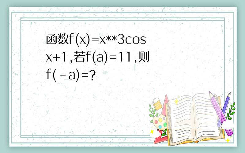 函数f(x)=x**3cosx+1,若f(a)=11,则f(-a)=?