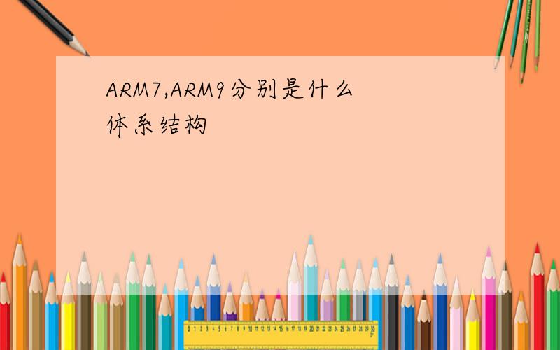 ARM7,ARM9分别是什么体系结构