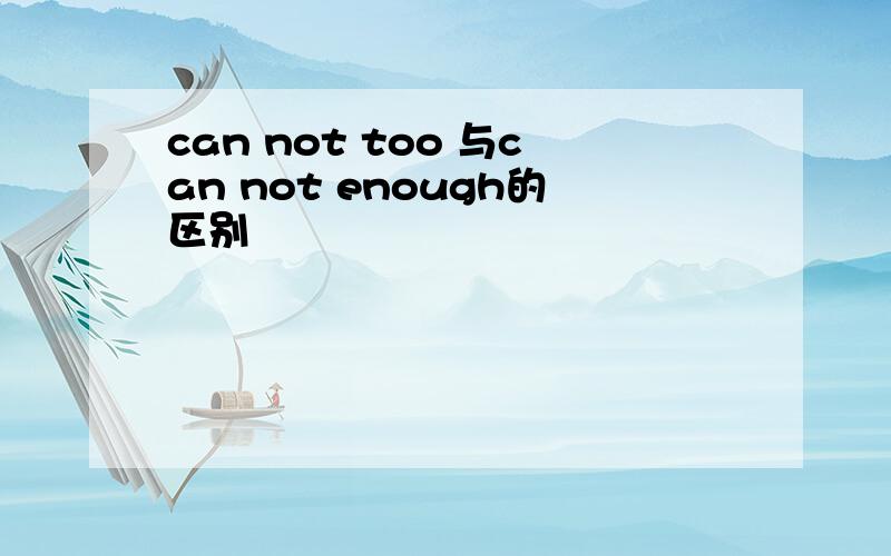 can not too 与can not enough的区别