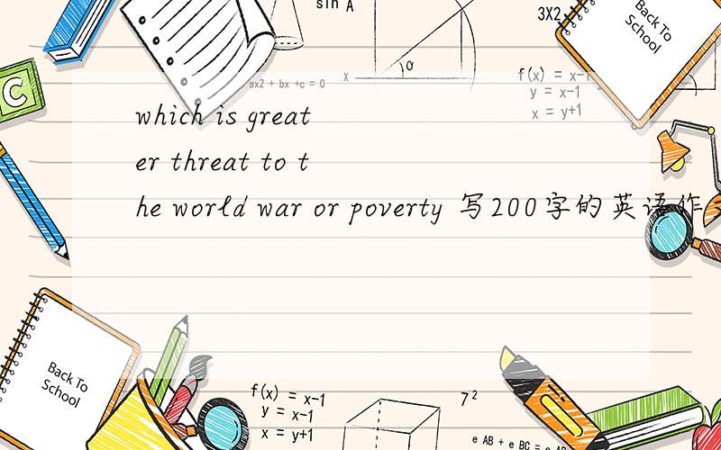 which is greater threat to the world war or poverty 写200字的英语作文200字英语作文,战争与贫穷哪个对世界威胁更大?