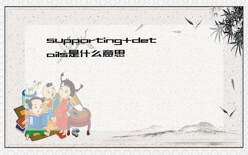 supporting+details是什么意思