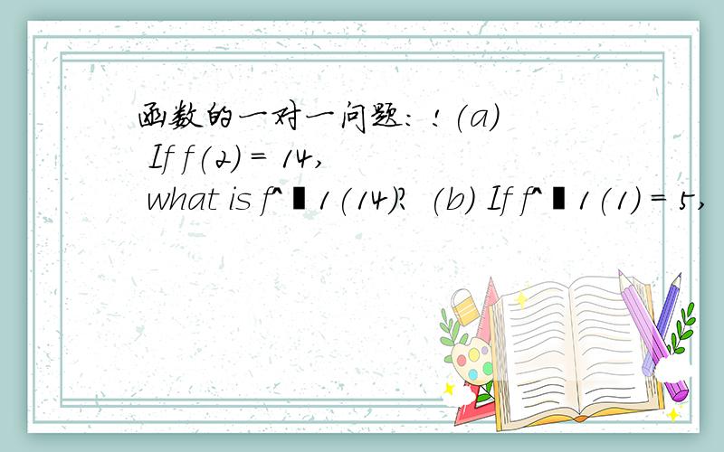 函数的一对一问题: !(a) If f(2) = 14, what is f^−1(14)? (b) If f^−1(1) = 5, what is f(5)?