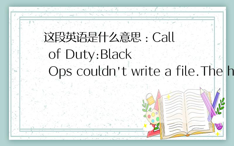 这段英语是什么意思：Call of Duty:Black Ops couldn't write a file.The hard drive is probably full.