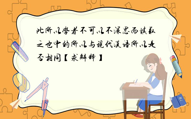 此所以学者不可以不深思而慎取之也中的所以与现代汉语所以是否相同【求解释】