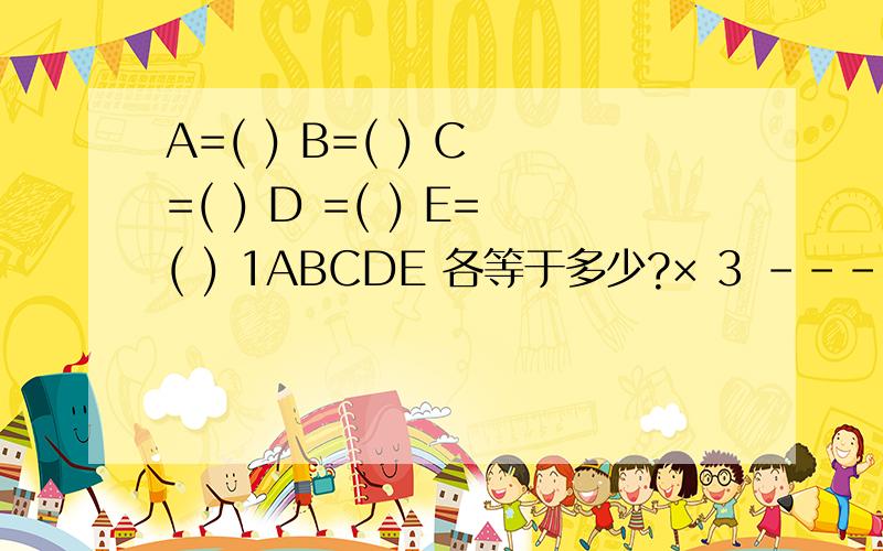 A=( ) B=( ) C =( ) D =( ) E=( ) 1ABCDE 各等于多少?× 3 ------------ ABCDEF1