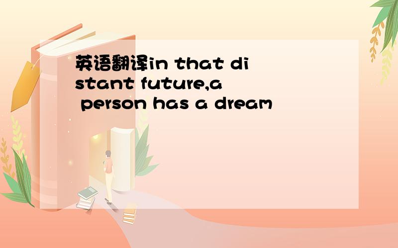 英语翻译in that distant future,a person has a dream