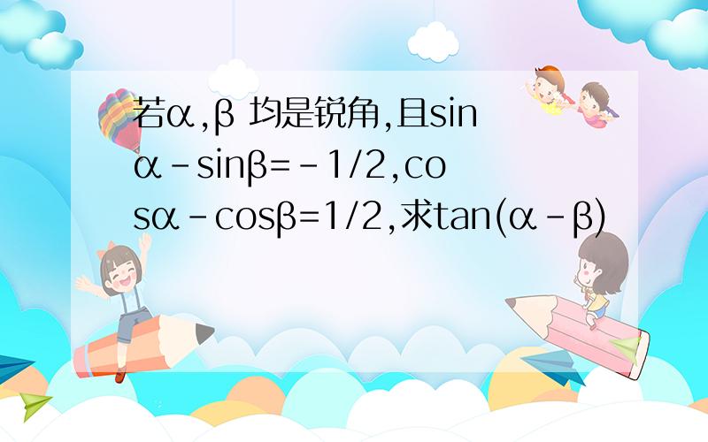 若α,β 均是锐角,且sinα-sinβ=-1/2,cosα-cosβ=1/2,求tan(α-β)