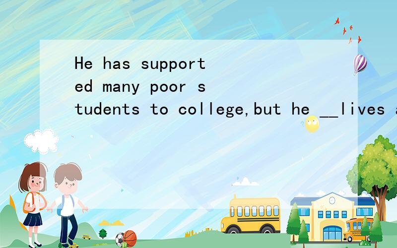 He has supported many poor students to college,but he __lives a plain life.填空填 himself,为什么he himself可以并列,是什么意思? 还有为什么不是lives in a plain life?