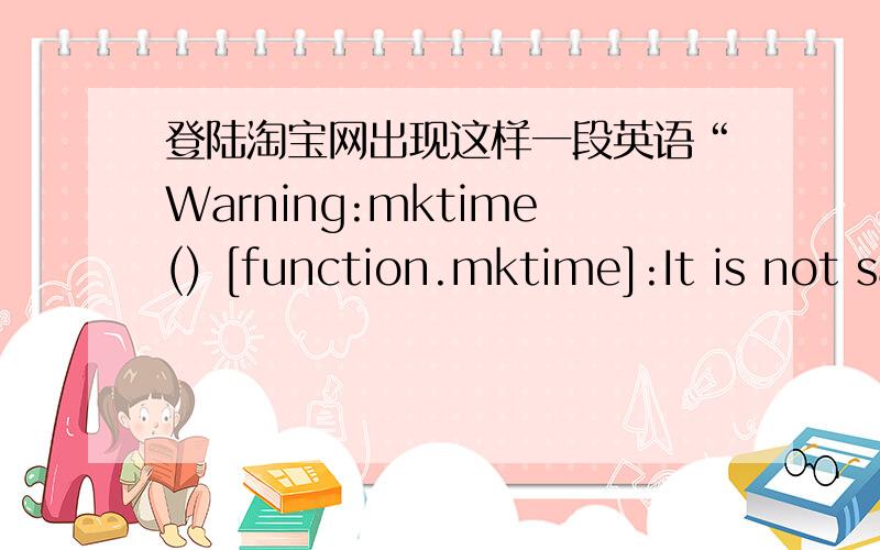 登陆淘宝网出现这样一段英语“Warning:mktime() [function.mktime]:It is not safe to rely on the syste