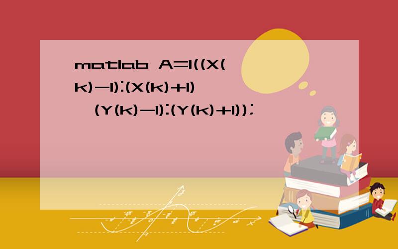 matlab A=I((X(k)-1):(X(k)+1),(Y(k)-1):(Y(k)+1));