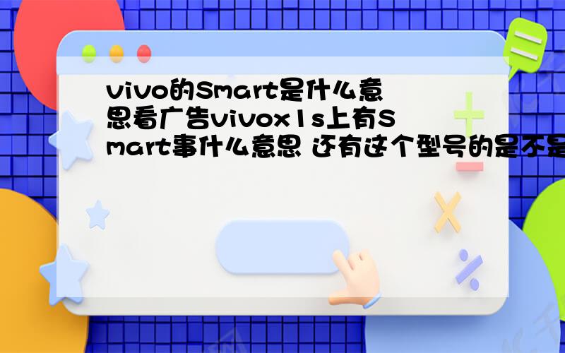 vivo的Smart是什么意思看广告vivox1s上有Smart事什么意思 还有这个型号的是不是要剪卡