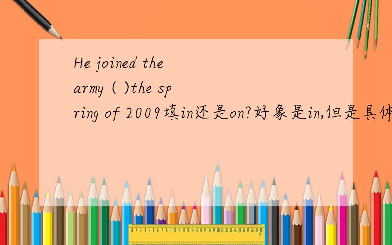 He joined the army ( )the spring of 2009填in还是on?好象是in,但是具体时间of 2009的前,面不得用on吗