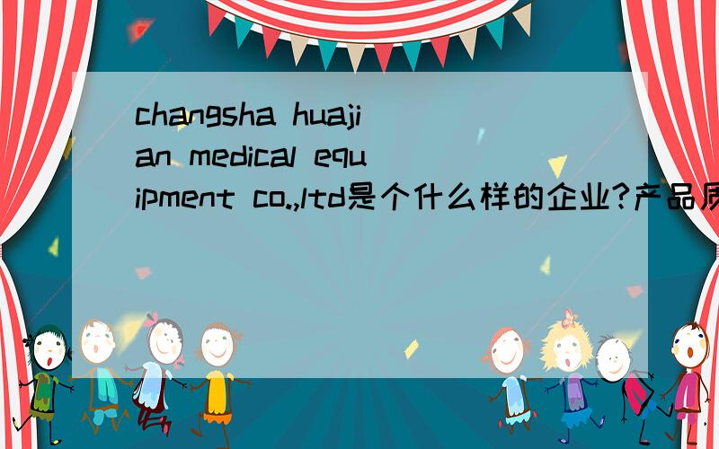 changsha huajian medical equipment co.,ltd是个什么样的企业?产品质量好吗?