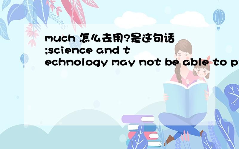 much 怎么去用?是这句话;science and technology may not be able to prevent either irreversible degradation of the environment or continued poverty for much of the world.