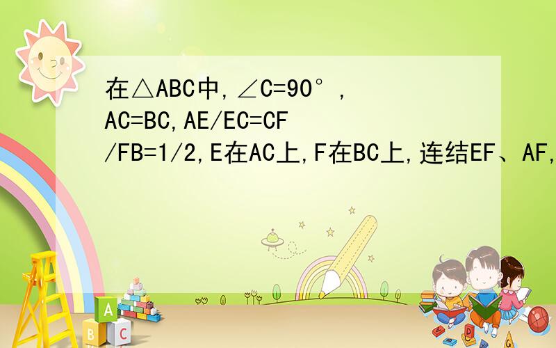 在△ABC中,∠C=90°,AC=BC,AE/EC=CF/FB=1/2,E在AC上,F在BC上,连结EF、AF,求证:∠CEF=∠FAB图应该自己可以画的