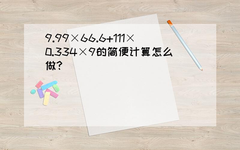 9.99×66.6+111×0.334×9的简便计算怎么做?