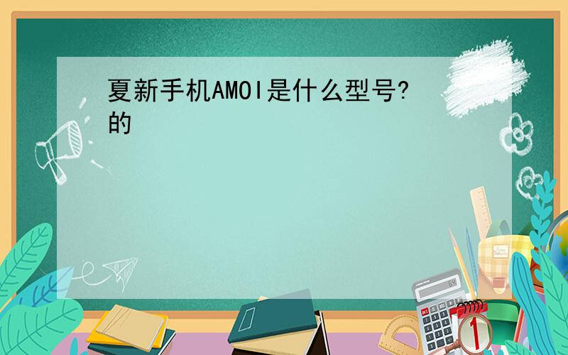 夏新手机AMOI是什么型号?的
