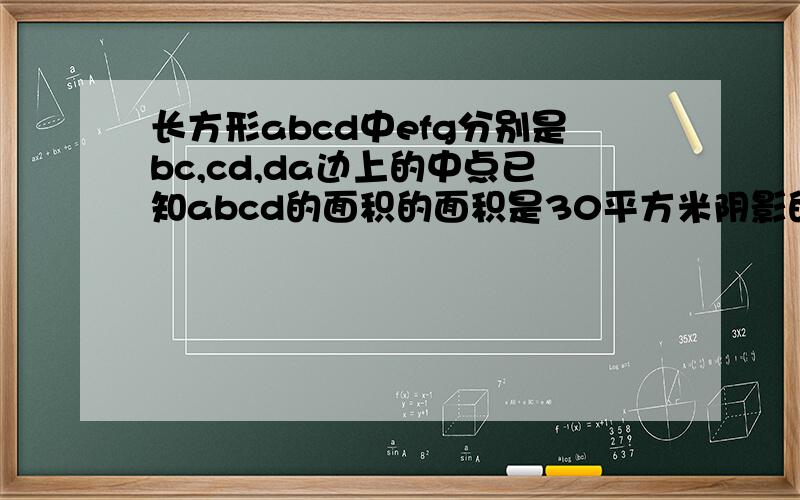 长方形abcd中efg分别是bc,cd,da边上的中点已知abcd的面积的面积是30平方米阴影的面积是多少求大神帮助