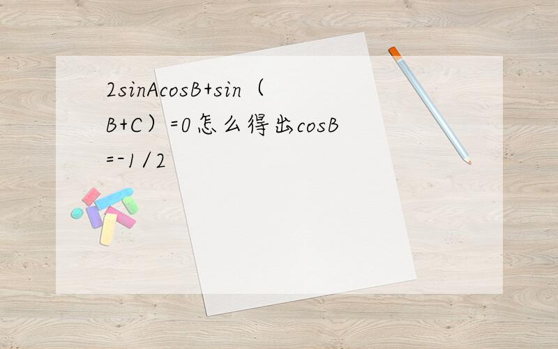 2sinAcosB+sin（B+C）=0怎么得出cosB=-1/2