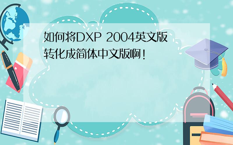 如何将DXP 2004英文版转化成简体中文版啊!