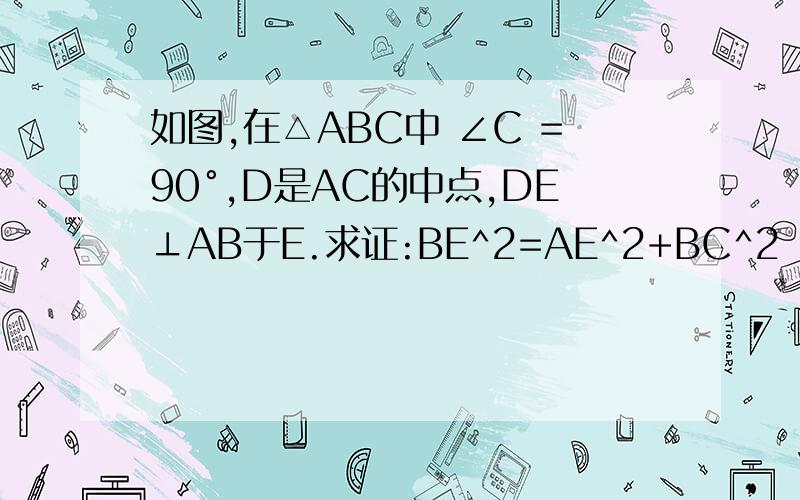 如图,在△ABC中 ∠C =90°,D是AC的中点,DE⊥AB于E.求证:BE^2=AE^2+BC^2