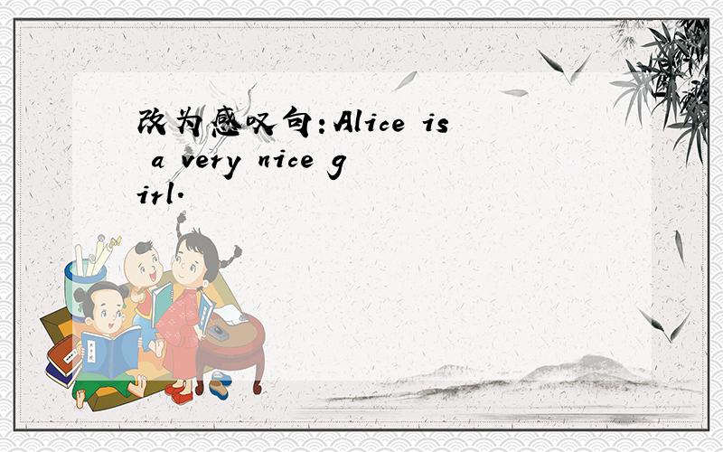 改为感叹句：Alice is a very nice girl.