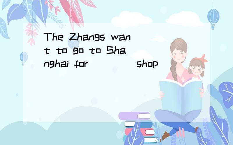 The Zhangs want to go to Shanghai for ___(shop)