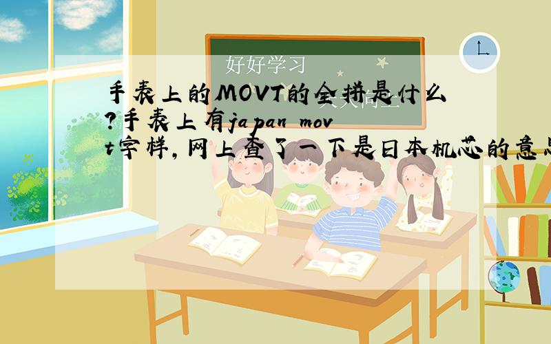 手表上的MOVT的全拼是什么?手表上有japan movt字样,网上查了一下是日本机芯的意思,偶英语比较差,虽然知道了意思还是不知道MOVT的全拼是什么?