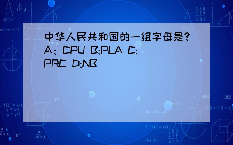 中华人民共和国的一组字母是?A：CPU B:PLA C:PRC D:NB