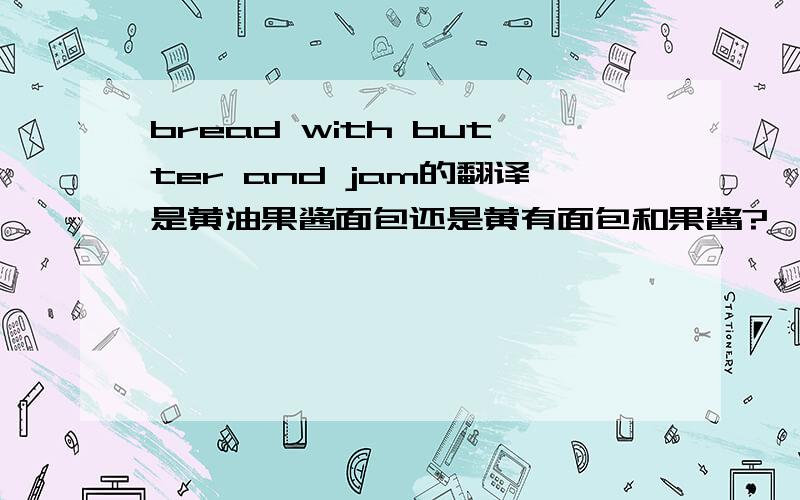 bread with butter and jam的翻译是黄油果酱面包还是黄有面包和果酱?