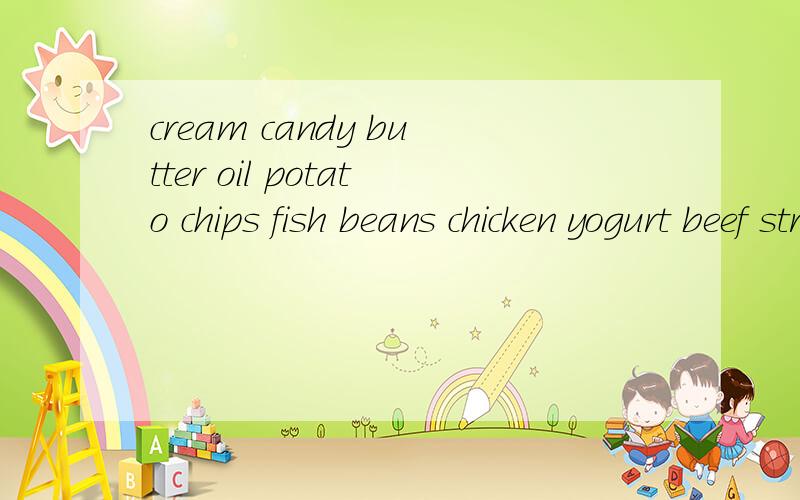 cream candy butter oil potato chips fish beans chicken yogurt beef strawberries 翻译成中文