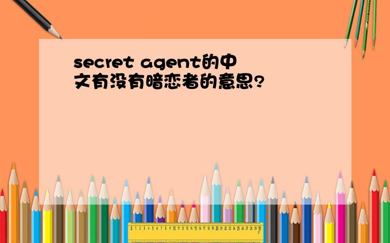 secret agent的中文有没有暗恋者的意思?