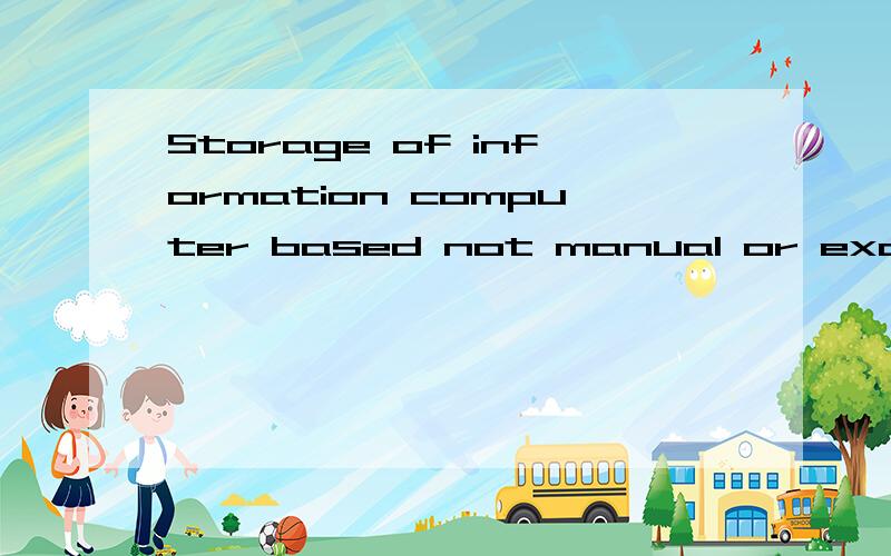 Storage of information computer based not manual or excel 中文怎么翻译啊